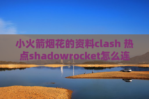 小火箭烟花的资料clash 热点shadowrocket怎么连