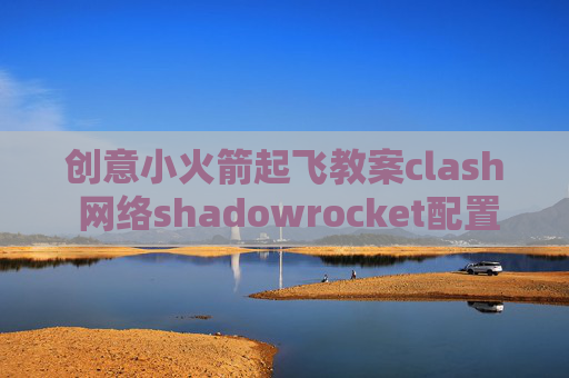 创意小火箭起飞教案clash 网络shadowrocket配置vmess