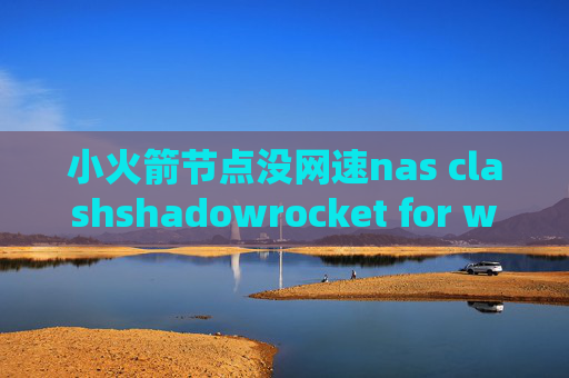 小火箭节点没网速nas clashshadowrocket for win