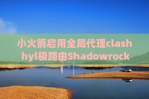 小火箭启用全局代理clash hyl极路由Shadowrocket