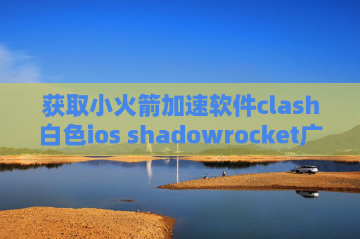 获取小火箭加速软件clash白色ios shadowrocket广告