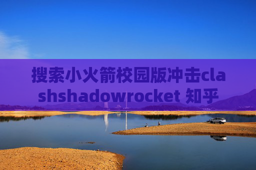 搜索小火箭校园版冲击clashshadowrocket 知乎