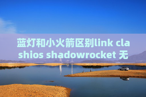 蓝灯和小火箭区别link clashios shadowrocket 无法