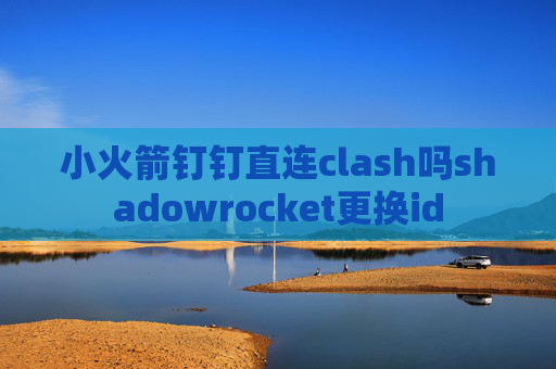 小火箭钉钉直连clash吗shadowrocket更换id