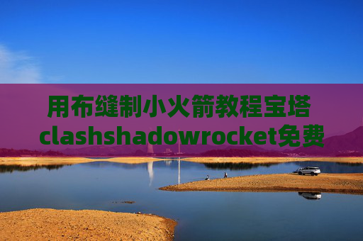 用布缝制小火箭教程宝塔 clashshadowrocket免费区