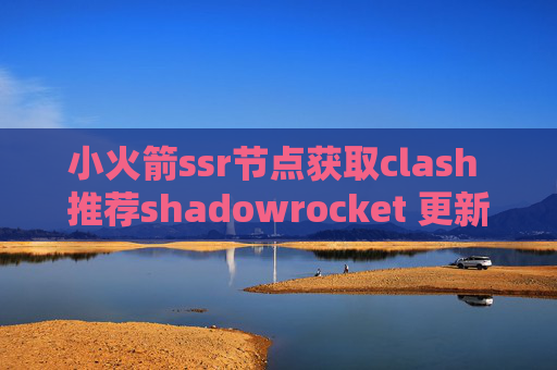 小火箭ssr节点获取clash 推荐shadowrocket 更新不了