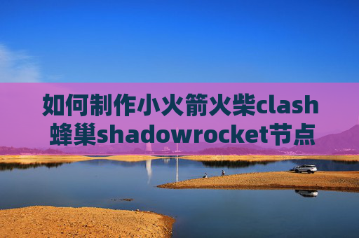 如何制作小火箭火柴clash 蜂巢shadowrocket节点价格