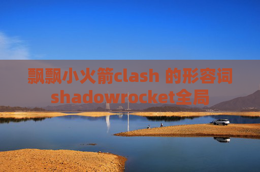 飘飘小火箭clash 的形容词shadowrocket全局