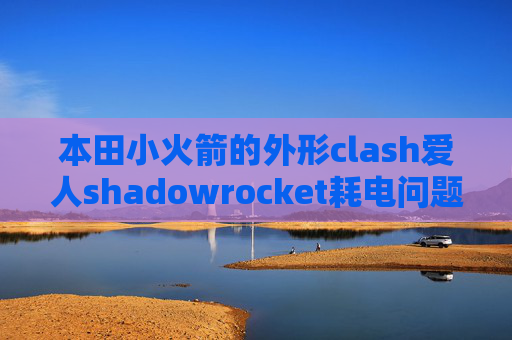 本田小火箭的外形clash爱人shadowrocket耗电问题