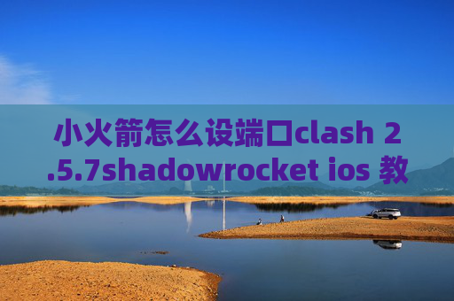 小火箭怎么设端口clash 2.5.7shadowrocket ios 教程