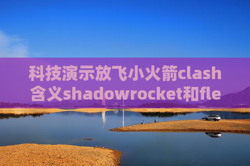 科技演示放飞小火箭clash含义shadowrocket和flex