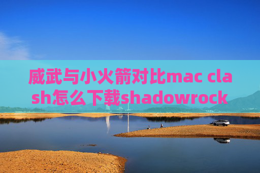 威武与小火箭对比mac clash怎么下载shadowrocket