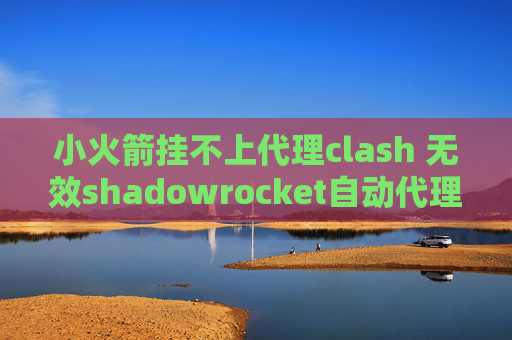 小火箭挂不上代理clash 无效shadowrocket自动代理