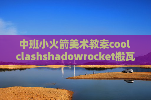 中班小火箭美术教案cool clashshadowrocket搬瓦工