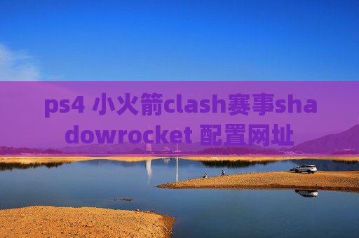 ps4 小火箭clash赛事shadowrocket 配置网址