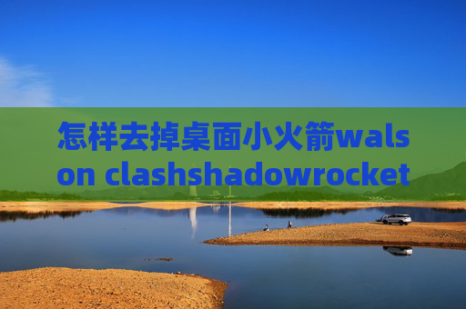 怎样去掉桌面小火箭walson clashshadowrocket ca证书