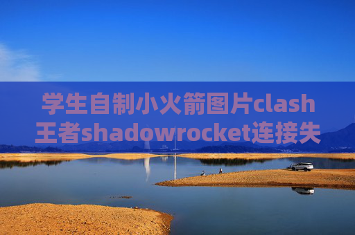 学生自制小火箭图片clash王者shadowrocket连接失败