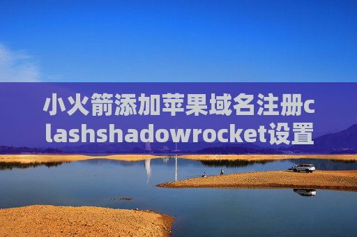 小火箭添加苹果域名注册clashshadowrocket设置账户