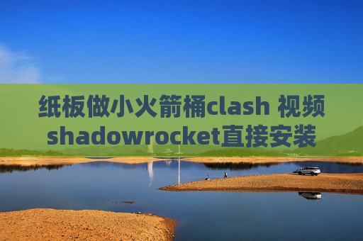 纸板做小火箭桶clash 视频shadowrocket直接安装