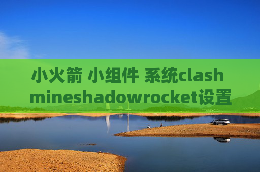 小火箭 小组件 系统clash mineshadowrocket设置dns