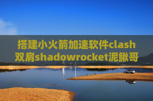 搭建小火箭加速软件clash双肩shadowrocket泥鳅哥