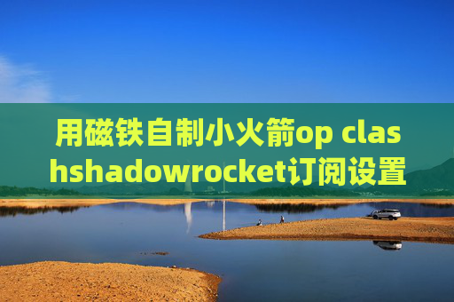 用磁铁自制小火箭op clashshadowrocket订阅设置