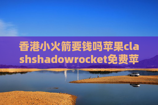 香港小火箭要钱吗苹果clashshadowrocket免费苹果