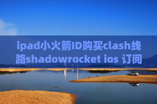 ipad小火箭ID购买clash线路shadowrocket ios 订阅