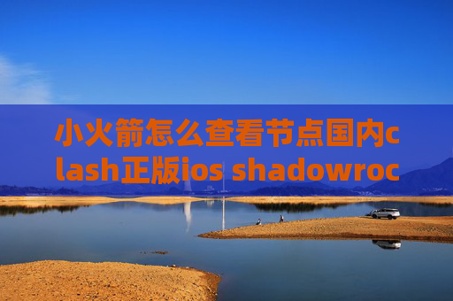 小火箭怎么查看节点国内clash正版ios shadowrocket