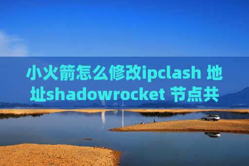 小火箭怎么修改ipclash 地址shadowrocket 节点共享