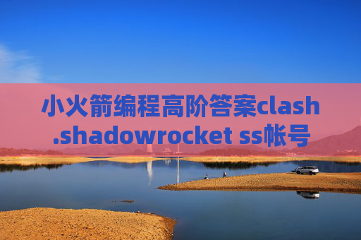 小火箭编程高阶答案clash.shadowrocket ss帐号