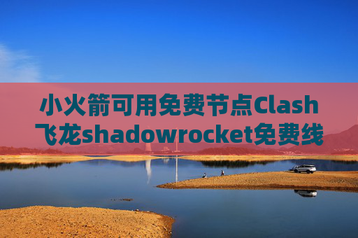 小火箭可用免费节点Clash飞龙shadowrocket免费线路