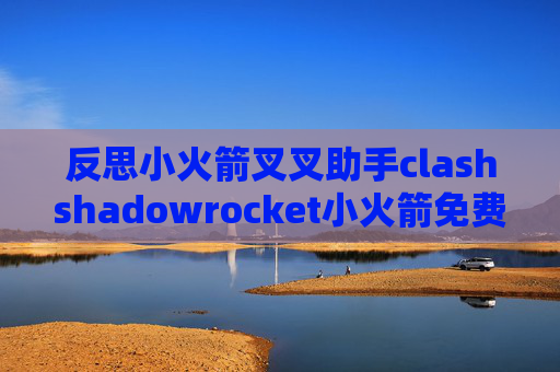 反思小火箭叉叉助手clashshadowrocket小火箭免费