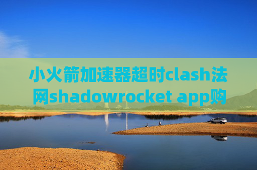 小火箭加速器超时clash法网shadowrocket app购买