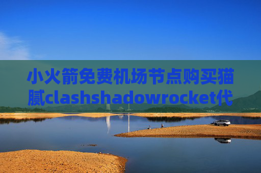 小火箭免费机场节点购买猫腻clashshadowrocket代理配置