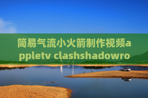 简易气流小火箭制作视频appletv clashshadowrocket推特