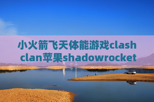 小火箭飞天体能游戏clash clan苹果shadowrocket全局