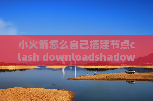 小火箭怎么自己搭建节点clash downloadshadowrocket新规则