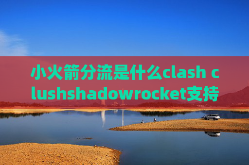 小火箭分流是什么clash clushshadowrocket支持udp