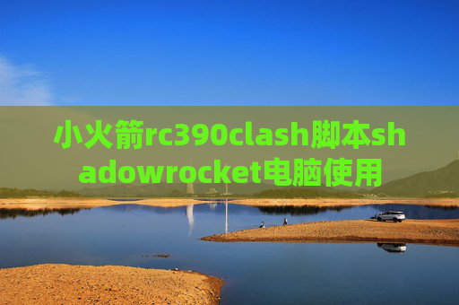 小火箭rc390clash脚本shadowrocket电脑使用