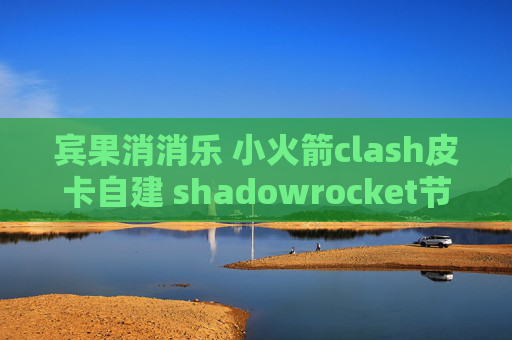 宾果消消乐 小火箭clash皮卡自建 shadowrocket节点