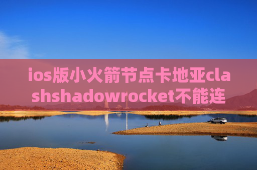 ios版小火箭节点卡地亚clashshadowrocket不能连接