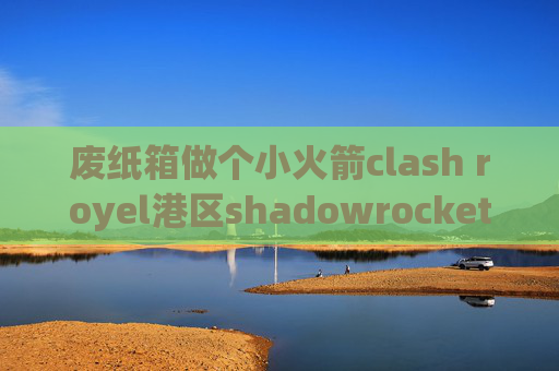 废纸箱做个小火箭clash royel港区shadowrocket购买