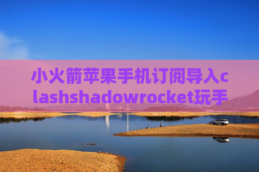 小火箭苹果手机订阅导入clashshadowrocket玩手游