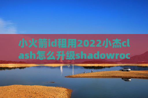 小火箭id租用2022小杰clash怎么升级shadowrocket