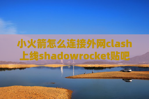 小火箭怎么连接外网clash上线shadowrocket贴吧