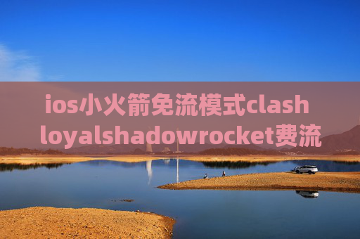 ios小火箭免流模式clash loyalshadowrocket费流量