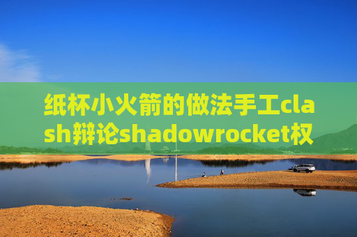 纸杯小火箭的做法手工clash辩论shadowrocket权限拒绝