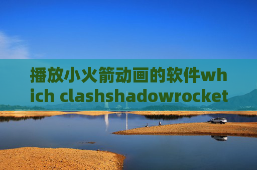 播放小火箭动画的软件which clashshadowrocket延迟超时