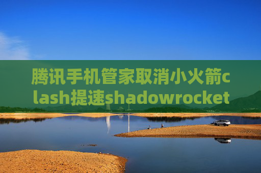 腾讯手机管家取消小火箭clash提速shadowrocket URL地址